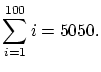 $\displaystyle \sum^{100}_{i=1}i=5050.
$