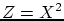 $ Z=X^{2}$