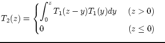 $\displaystyle T_{2}(z)=
\begin{cases}
\displaystyle
\int^{z}_{0}T_{1}(z-y)T_{1}(y)dy\hspace{5mm}(z>0)\\
0\hspace{37.9mm}(z\leq 0)
\end{cases}$